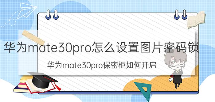 华为mate30pro怎么设置图片密码锁 华为mate30pro保密柜如何开启？